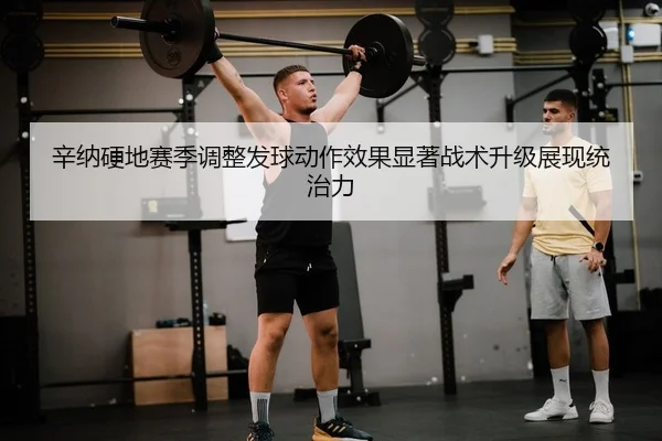 辛纳硬地赛季调整发球动作效果显著战术升级展现统治力