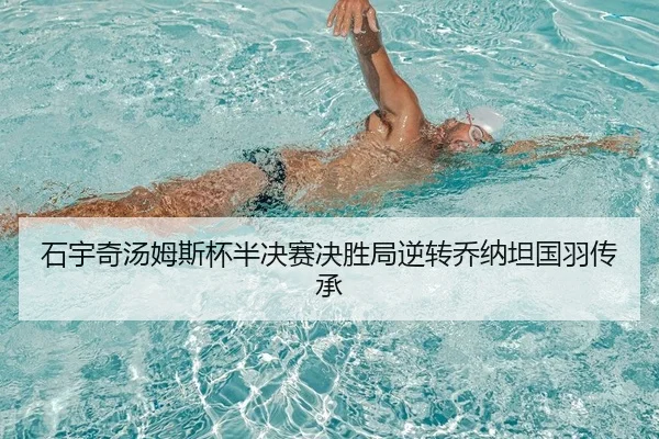 石宇奇汤姆斯杯半决赛决胜局逆转乔纳坦国羽传承